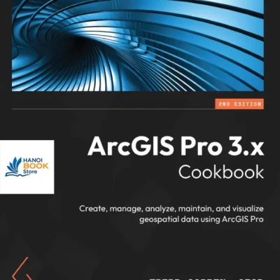 ArcGIS Pro 3.x Cookbook 2nd Edition - Hanoi Bookstore