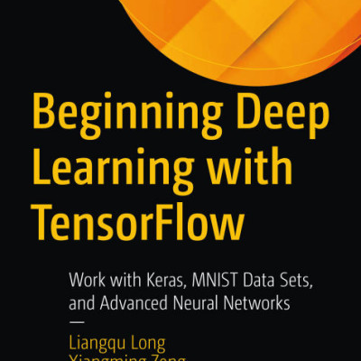 Beginning Deep Learning with TensorFlow Work with Keras, MNIST Data Sets, and Advanced Neural Networks