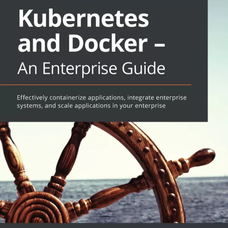 Kubernetes and Docker - An Enterprise Guide
