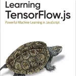 Learning Tensorflow.js Powerful Machine Learning in JavaScript