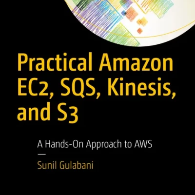 Practical Amazon EC2, SQS, Kinesis, and S3