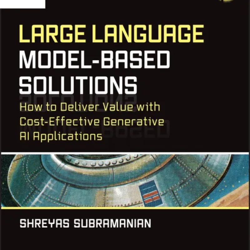 Sách Large Language Model-Based Solutions HOW TO DELIVER VALUE WITH COST-EFFECTIVE GENERATIVE AI APPLICATIONS