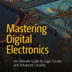 Sách Mastering Digital Electronics An Ultimate Guide to Logic Circuits and Advanced Circuitry