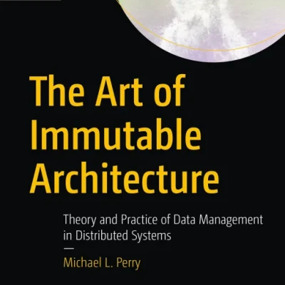 Sách The Art of Immutable Architecture Theory and Practice of Data Management in Distributed Systems
